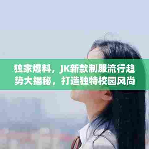 独家爆料，JK新款制服流行趋势大揭秘，打造独特校园风尚！
