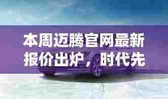 本周迈腾官网最新报价出炉，时代先锋车型报价刷新