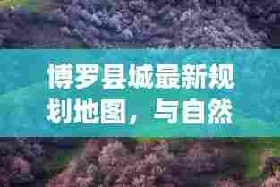 博罗县城最新规划地图，与自然美景的浪漫邂逅探索之旅
