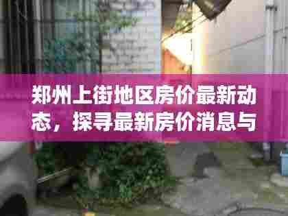 郑州上街地区房价最新动态，探寻最新房价消息与温馨家园的寻觅之旅