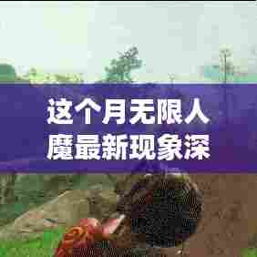 这个月无限人魔最新现象深度解析与个人观点