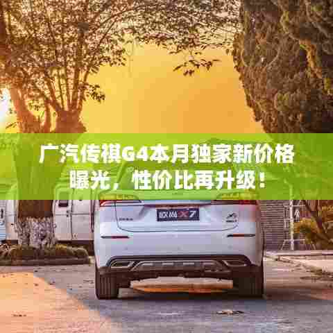 广汽传祺G4本月独家新价格曝光，性价比再升级！