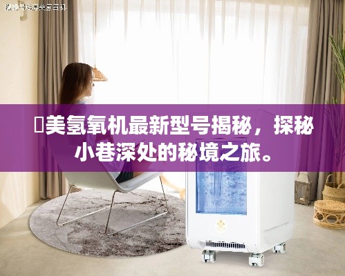 潓美氢氧机最新型号揭秘,探秘小巷深处的秘境之旅。