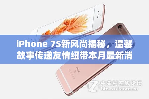 iPhone 7S新风尚揭秘,温馨故事传递友情纽带本月最新消息