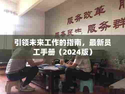 引领未来工作的指南，最新员工手册（2024版）