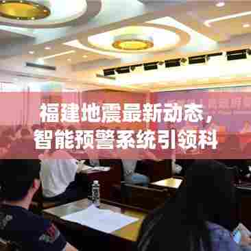 福建地震最新动态,智能预警系统引领科技防灾新纪元