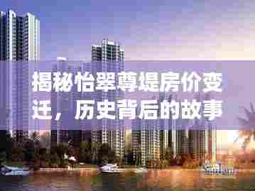 揭秘怡翠尊堤房价变迁,历史背后的故事与影响,最新房价一览无余(11月13日)