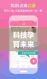 科技孕育未来，怀孕管家最新版下载，智能守护母婴健康服务