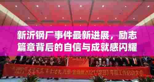 新沂钢厂事件最新进展，励志篇章背后的自信与成就感闪耀不息