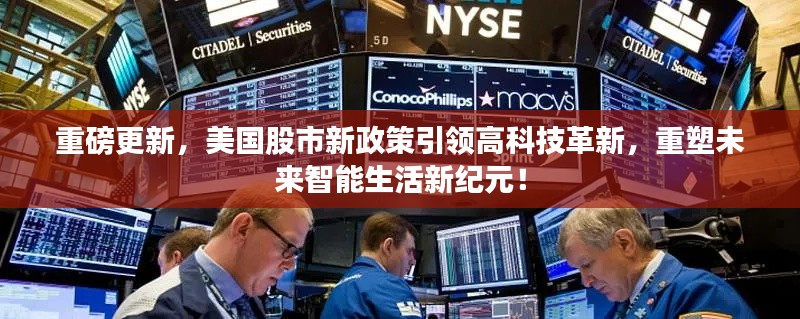 重磅更新,美国股市新政策引领高科技革新,重塑未来智能生活新纪元!