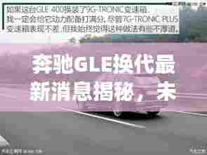 奔驰GLE换代最新消息揭秘,未来驾驶新篇章开启,历史上的11月13日回顾与展望