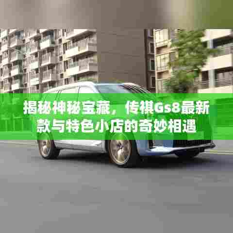 揭秘神秘宝藏，传祺Gs8最新款与特色小店的奇妙相遇