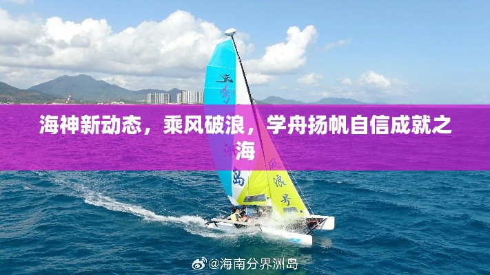海神新动态,乘风破浪,学舟扬帆自信成就之海