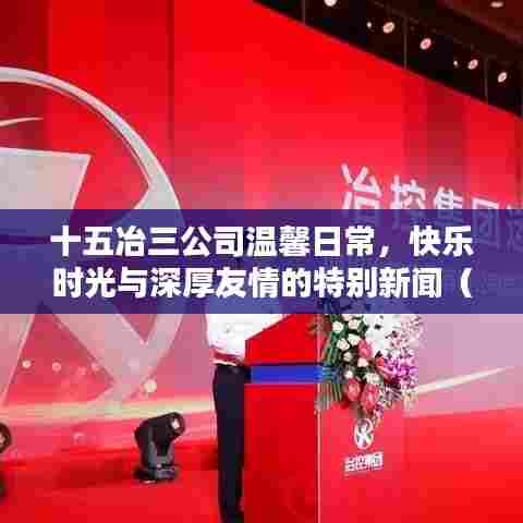 十五冶三公司温馨日常，快乐时光与深厚友情的特别新闻（2024年11月14日最新报道）