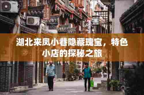 湖北来凤小巷隐藏瑰宝，特色小店的探秘之旅