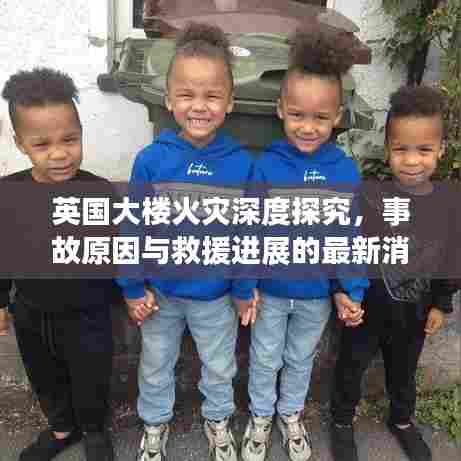 英国大楼火灾深度探究，事故原因与救援进展的最新消息（11月更新）
