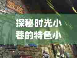 探秘时光小巷的特色小店与最新11月360助手的故事