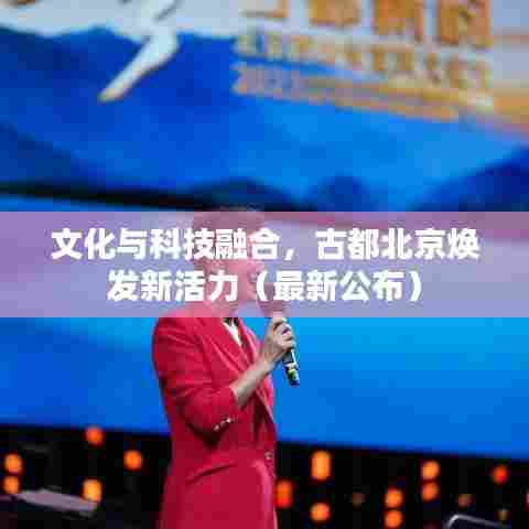 文化与科技融合,古都北京焕发新活力(最新公布)
