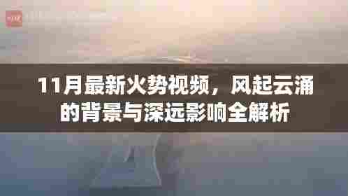 11月最新火势视频，风起云涌的背景与深远影响全解析