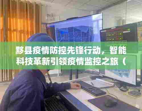 黟县疫情防控先锋行动,智能科技革新引领疫情监控之旅(最新更新)