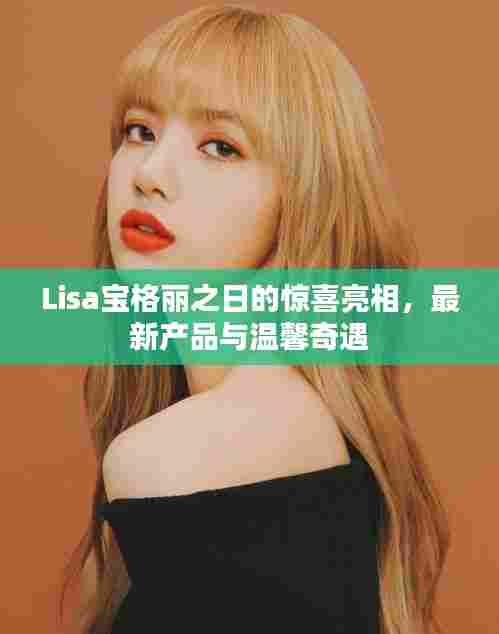 Lisa宝格丽之日的惊喜亮相，最新产品与温馨奇遇