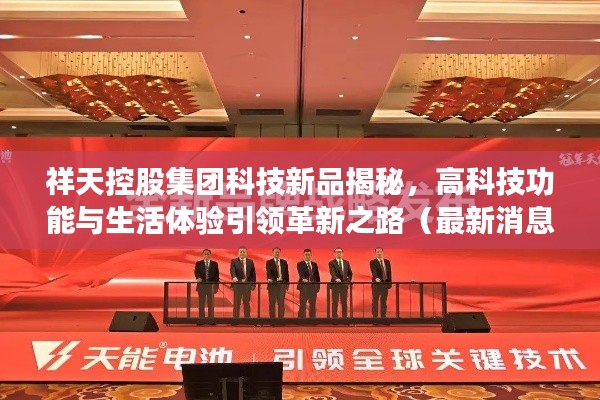 祥天控股集团科技新品揭秘,高科技功能与生活体验引领革新之路(最新消息)