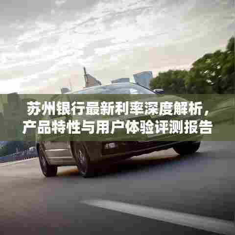 苏州银行最新利率深度解析,产品特性与用户体验评测报告