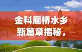 金科廊桥水乡新篇章揭秘，变化中的学习，塑造未来自信与成就的未来社区生活