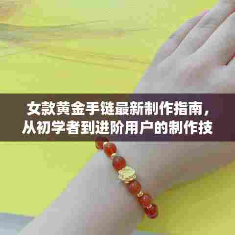 女款黄金手链最新制作指南,从初学者到进阶用户的制作技巧与流行趋势解析(11月版)