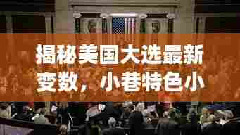 揭秘美国大选最新变数，小巷特色小店与选民心声的影响