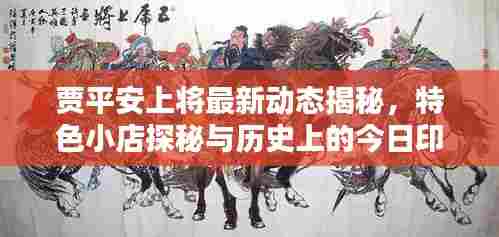 贾平安上将最新动态揭秘，特色小店探秘与历史上的今日印记