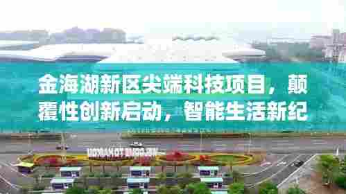 金海湖新区尖端科技项目，颠覆性创新启动，智能生活新纪元开启
