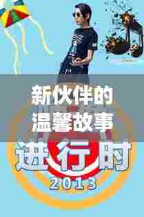 新伙伴的温馨故事,揭秘2024年男人最新用品的奇妙之旅