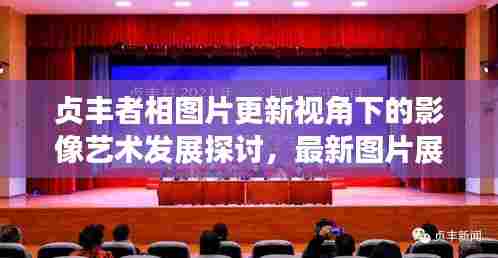 贞丰者相图片更新视角下的影像艺术发展探讨,最新图片展示与探讨(2024年)