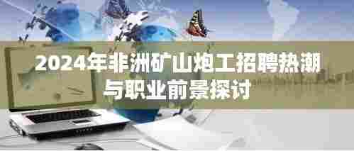 2024年非洲矿山炮工招聘热潮与职业前景探讨