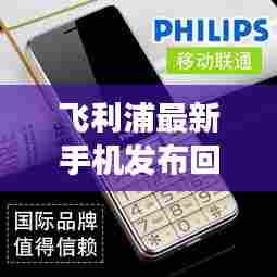 飞利浦最新手机发布回顾，科技与时尚的交融杰作