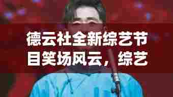 德云社全新综艺节目笑场风云，综艺新纪元在2024年11月15日的崛起与影响