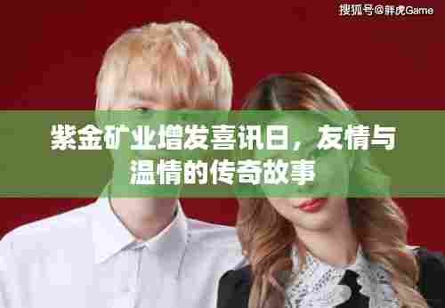 紫金矿业增发喜讯日，友情与温情的传奇故事