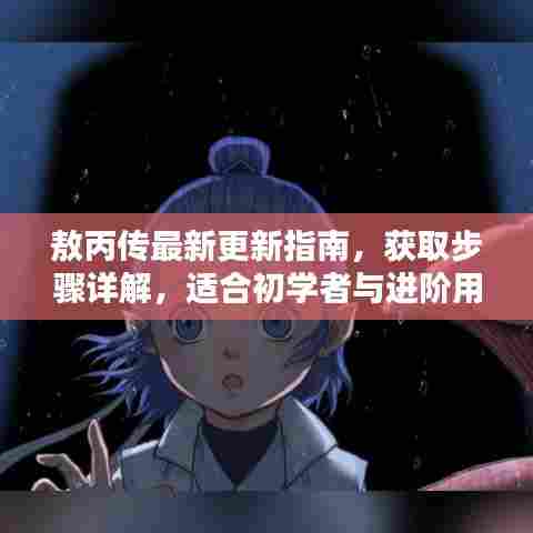 敖丙传最新更新指南,获取步骤详解,适合初学者与进阶用户