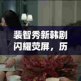 裴智秀新韩剧闪耀荧屏,历史上的11月15日回顾与瞩目时刻