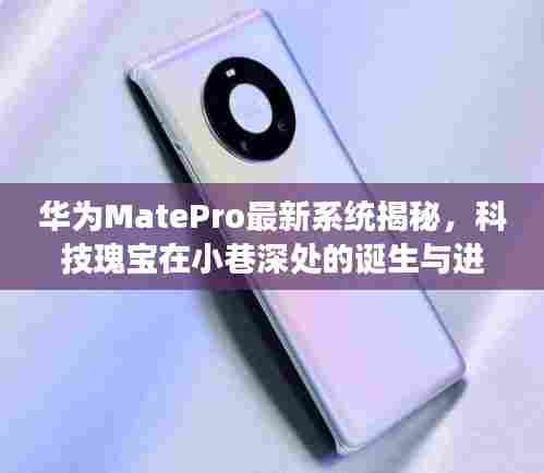华为MatePro最新系统揭秘，科技瑰宝在小巷深处的诞生与进化历程（或华为MatePro系统进化史，揭秘最新系统诞生背后的故事）