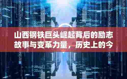 山西钢铁巨头崛起背后的励志故事与变革力量，历史上的今日排名见证时刻