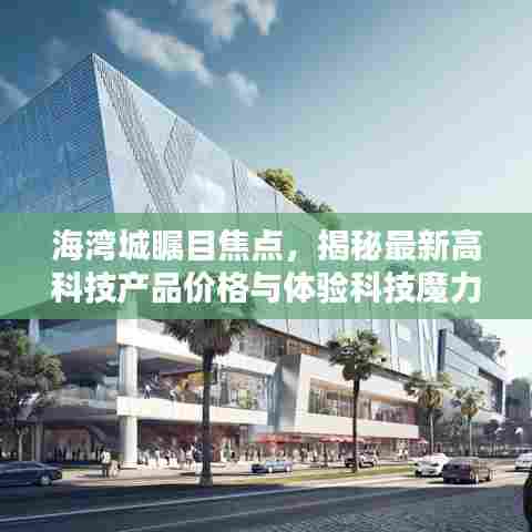 海湾城瞩目焦点，揭秘最新高科技产品价格与体验科技魔力