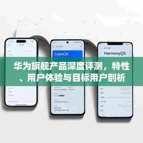 华为旗舰产品深度评测，特性、用户体验与目标用户剖析