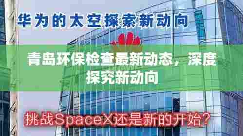 青岛环保检查最新动态，深度探究新动向