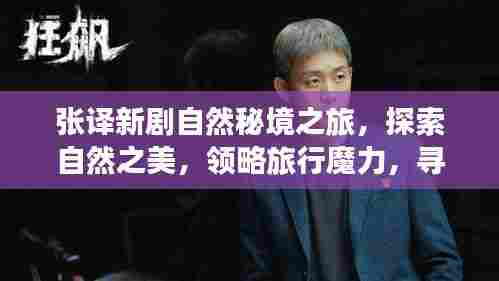 张译新剧自然秘境之旅，探索自然之美，领略旅行魔力，寻找内心宁静港湾的旅程开启！