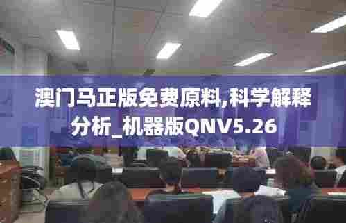 澳门马正版免费原料,科学解释分析_机器版QNV5.26