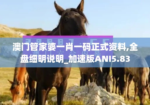 澳门管家婆一肖一码正式资料,全盘细明说明_加速版ANI5.83