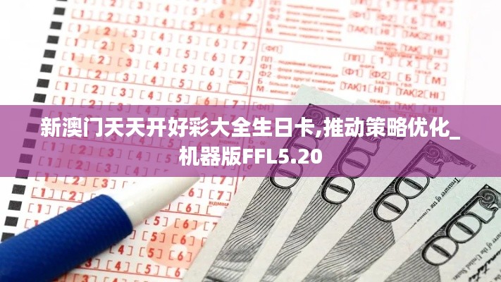 新澳门天天开好彩大全生日卡,推动策略优化_机器版FFL5.20