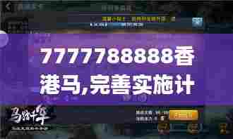 7777788888香港马,完善实施计划_手游版GEU5.52